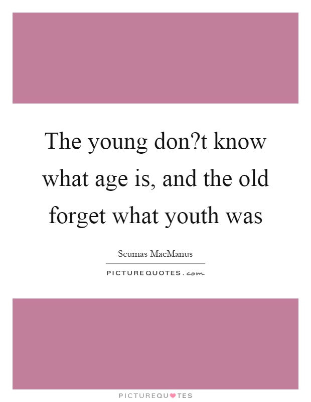 The young don?t know what age is, and the old forget what youth was Picture Quote #1