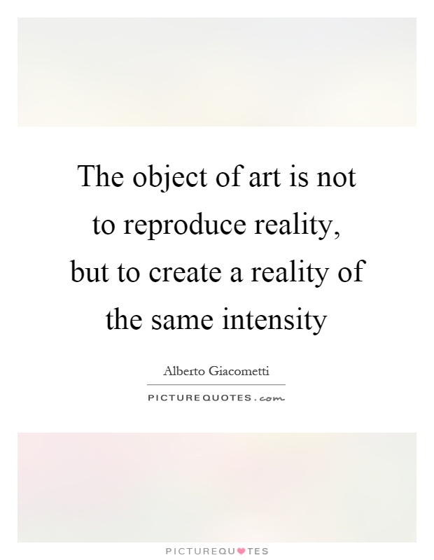 The object of art is not to reproduce reality, but to create a reality of the same intensity Picture Quote #1