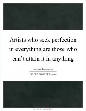 Artists who seek perfection in everything are those who can’t attain it in anything Picture Quote #1