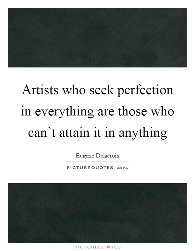 Artists who seek perfection in everything are those who can't attain it in anything Picture Quote #1