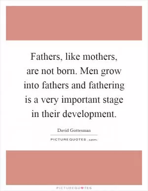 Fathers, like mothers, are not born. Men grow into fathers and fathering is a very important stage in their development Picture Quote #1