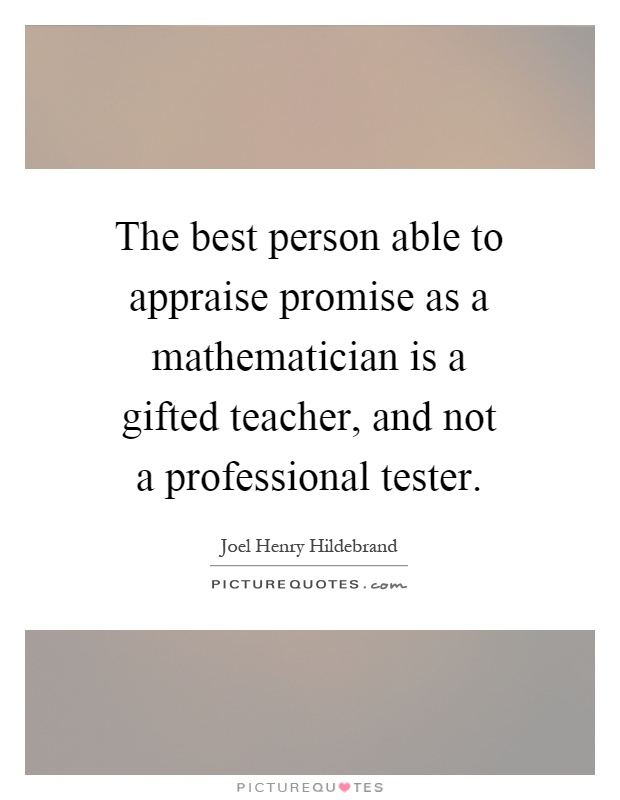 The best person able to appraise promise as a mathematician is a gifted teacher, and not a professional tester Picture Quote #1