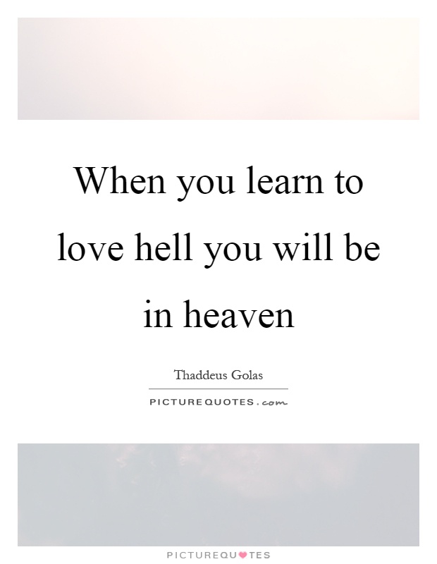When you learn to love hell you will be in heaven Picture Quote #1