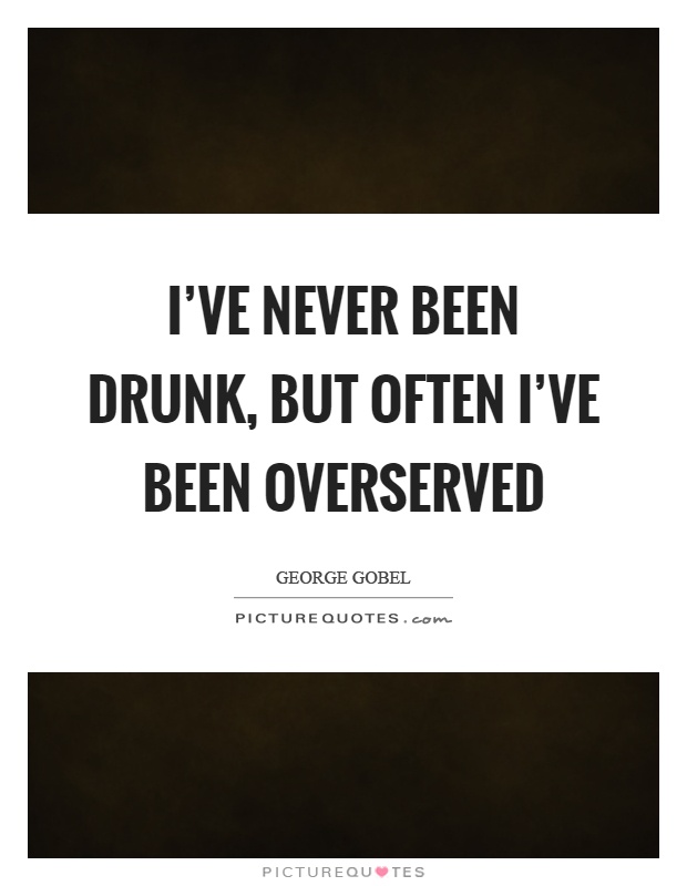 I've never been drunk, but often I've been overserved Picture Quote #1