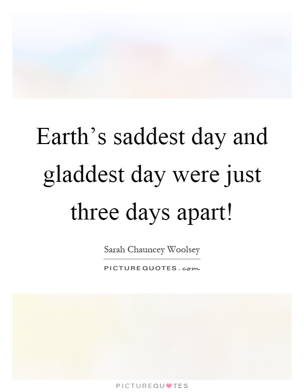 Earth's saddest day and gladdest day were just three days apart! Picture Quote #1