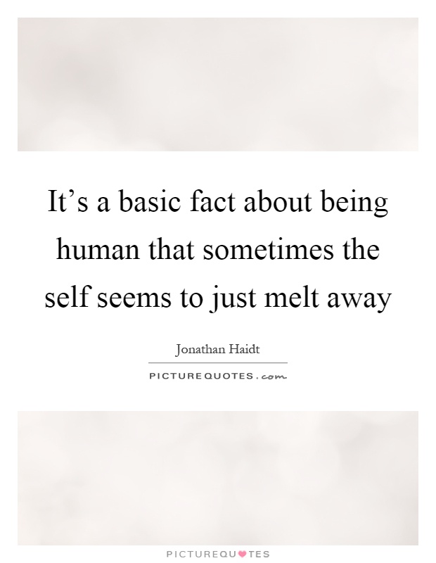 It's a basic fact about being human that sometimes the self seems to just melt away Picture Quote #1