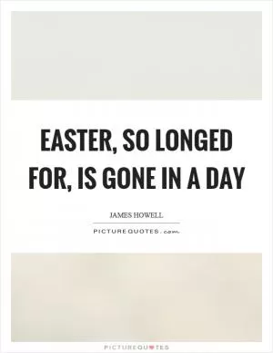 Easter, so longed for, is gone in a day Picture Quote #1
