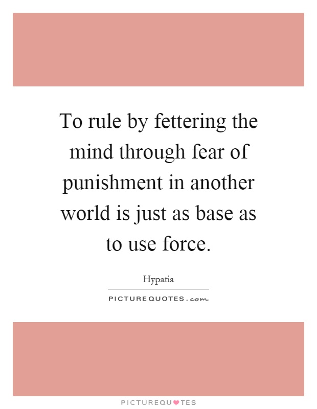 To rule by fettering the mind through fear of punishment in another world is just as base as to use force Picture Quote #1