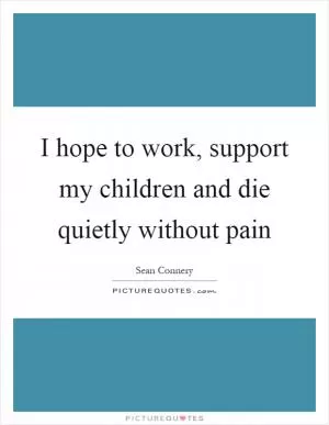 I hope to work, support my children and die quietly without pain Picture Quote #1
