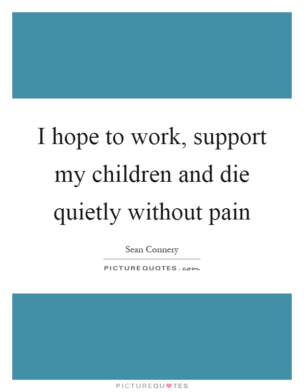 I hope to work, support my children and die quietly without pain Picture Quote #1