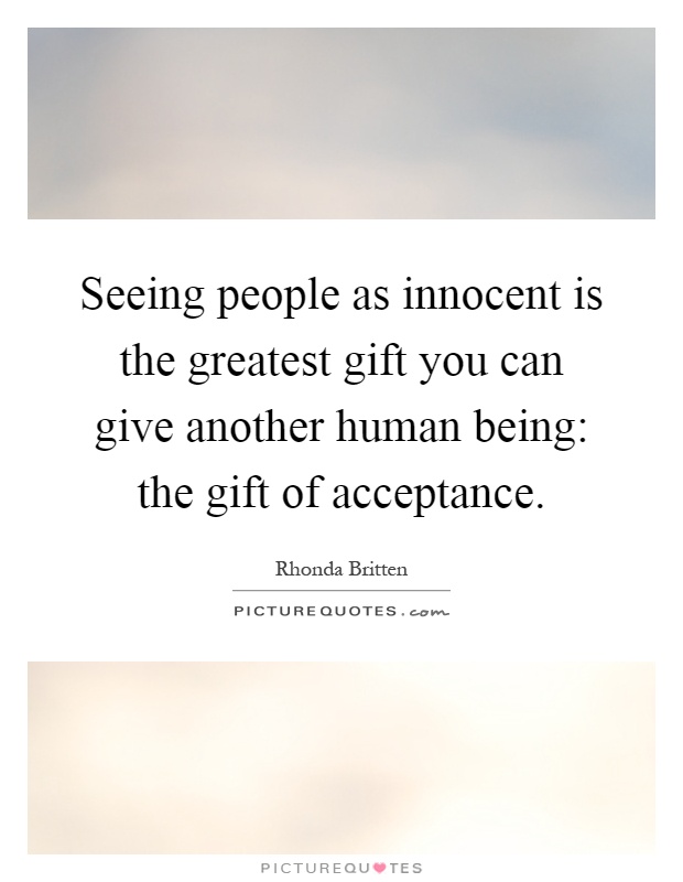 Seeing people as innocent is the greatest gift you can give another human being: the gift of acceptance Picture Quote #1
