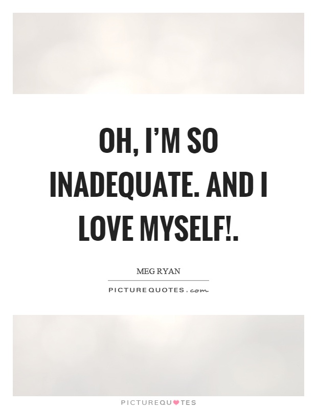 Oh, I'm so inadequate. And I love myself! Picture Quote #1