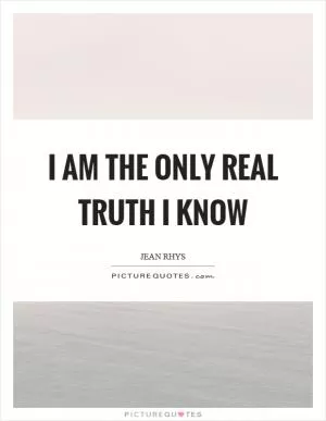 I am the only real truth I know Picture Quote #1