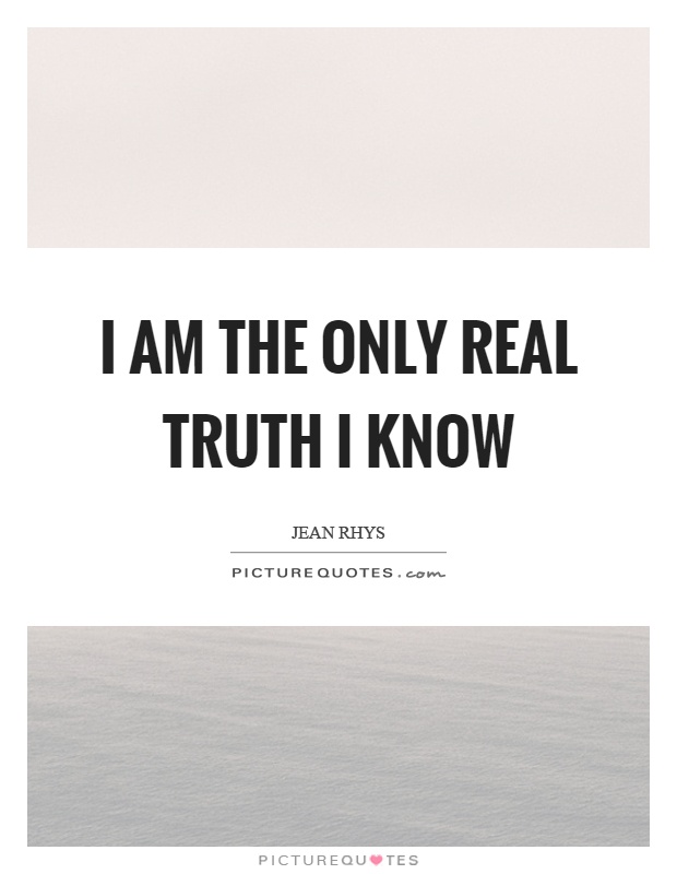 I am the only real truth I know Picture Quote #1