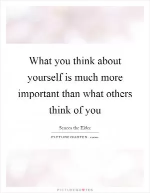 What you think about yourself is much more important than what others think of you Picture Quote #1