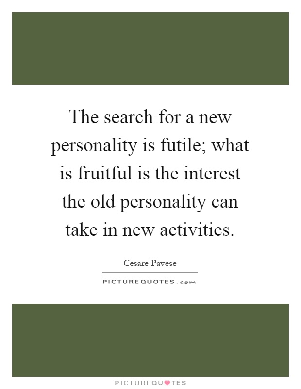 The search for a new personality is futile; what is fruitful is the interest the old personality can take in new activities Picture Quote #1