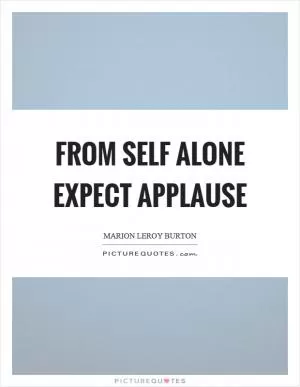 From self alone expect applause Picture Quote #1