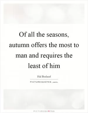 Of all the seasons, autumn offers the most to man and requires the least of him Picture Quote #1