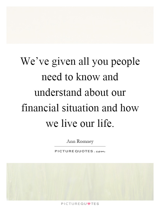 We've given all you people need to know and understand about our financial situation and how we live our life Picture Quote #1
