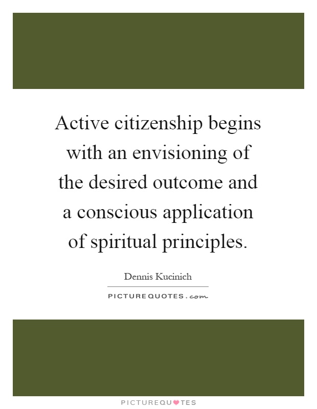 Active citizenship begins with an envisioning of the desired outcome and a conscious application of spiritual principles Picture Quote #1