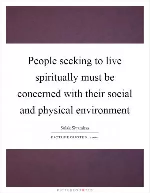 People seeking to live spiritually must be concerned with their social and physical environment Picture Quote #1