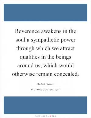 Reverence awakens in the soul a sympathetic power through which we attract qualities in the beings around us, which would otherwise remain concealed Picture Quote #1