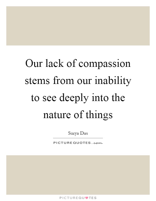 Our lack of compassion stems from our inability to see deeply into the nature of things Picture Quote #1