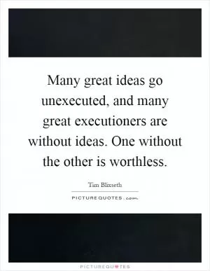 Many great ideas go unexecuted, and many great executioners are without ideas. One without the other is worthless Picture Quote #1