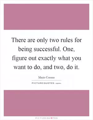 There are only two rules for being successful. One, figure out exactly what you want to do, and two, do it Picture Quote #1