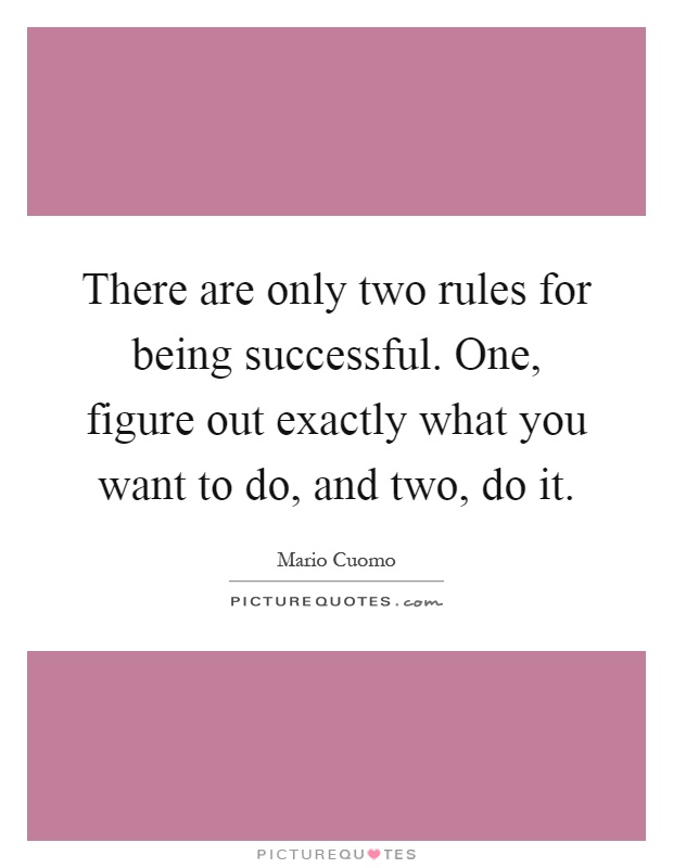There are only two rules for being successful. One, figure out exactly what you want to do, and two, do it Picture Quote #1