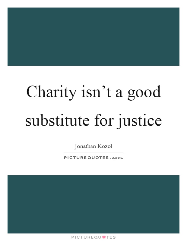 Charity isn't a good substitute for justice Picture Quote #1