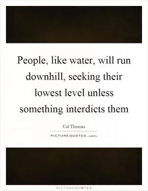People, like water, will run downhill, seeking their lowest level unless something interdicts them Picture Quote #1