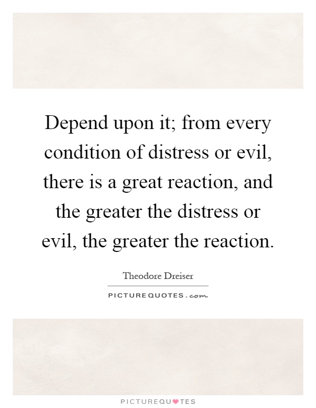 Depend upon it; from every condition of distress or evil, there is a great reaction, and the greater the distress or evil, the greater the reaction Picture Quote #1