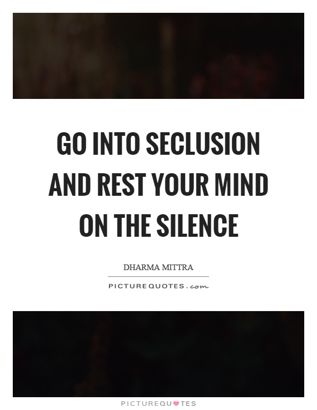 Go into seclusion and rest your mind on the silence Picture Quote #1