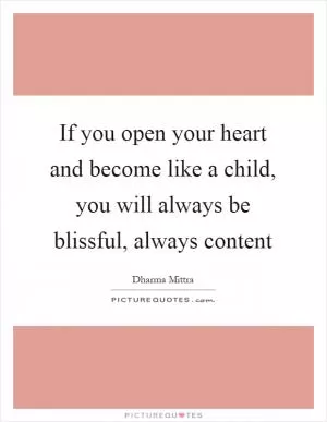 If you open your heart and become like a child, you will always be blissful, always content Picture Quote #1