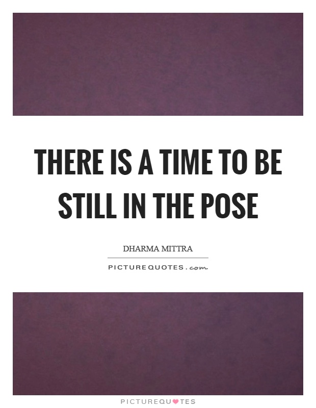 There is a time to be still in the pose Picture Quote #1