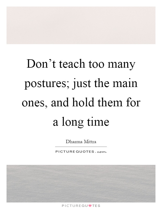 Don't teach too many postures; just the main ones, and hold them for a long time Picture Quote #1