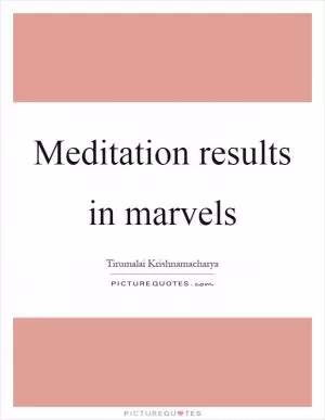 Meditation results in marvels Picture Quote #1