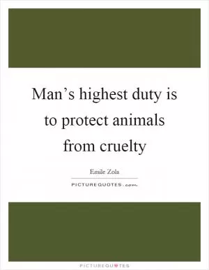 Man’s highest duty is to protect animals from cruelty Picture Quote #1