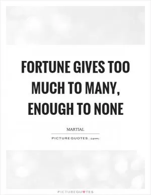 Fortune gives too much to many, enough to none Picture Quote #1