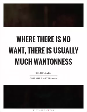 Where there is no want, there is usually much wantonness Picture Quote #1