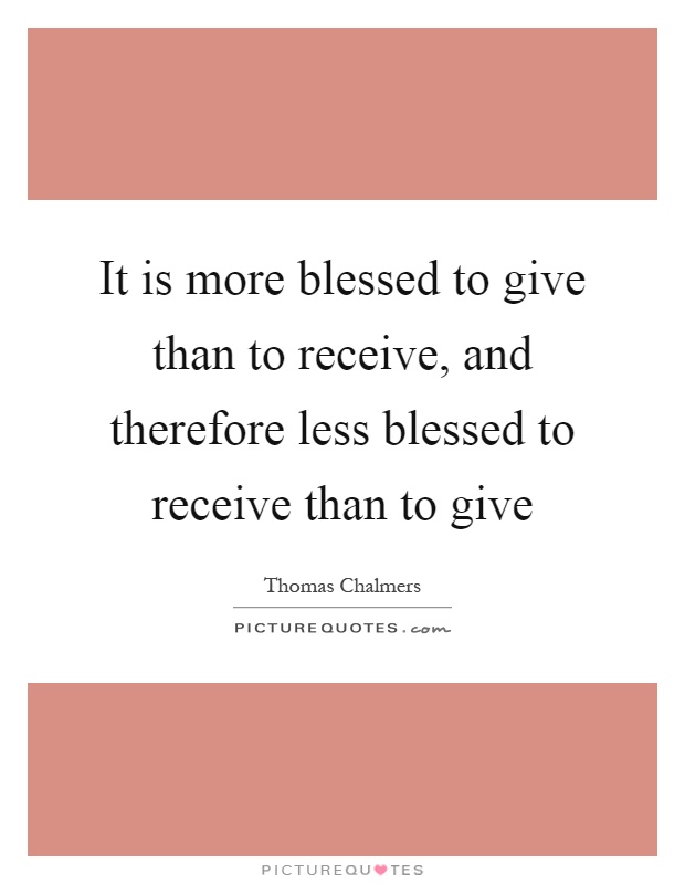 It is more blessed to give than to receive, and therefore less blessed to receive than to give Picture Quote #1
