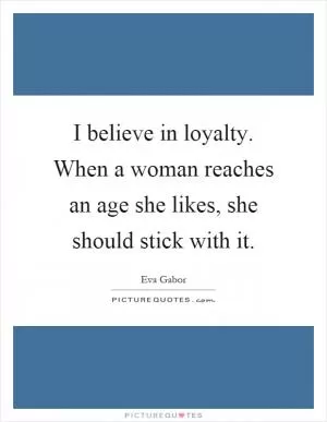 I believe in loyalty. When a woman reaches an age she likes, she should stick with it Picture Quote #1