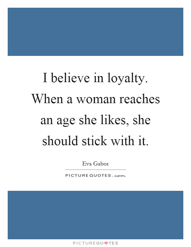 I believe in loyalty. When a woman reaches an age she likes, she should stick with it Picture Quote #1