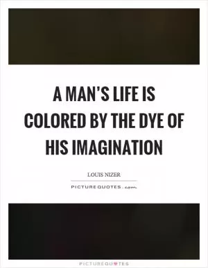 A man’s life is colored by the dye of his imagination Picture Quote #1