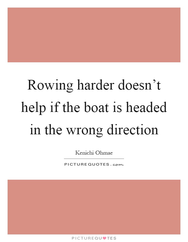 Rowing harder doesn't help if the boat is headed in the wrong direction Picture Quote #1