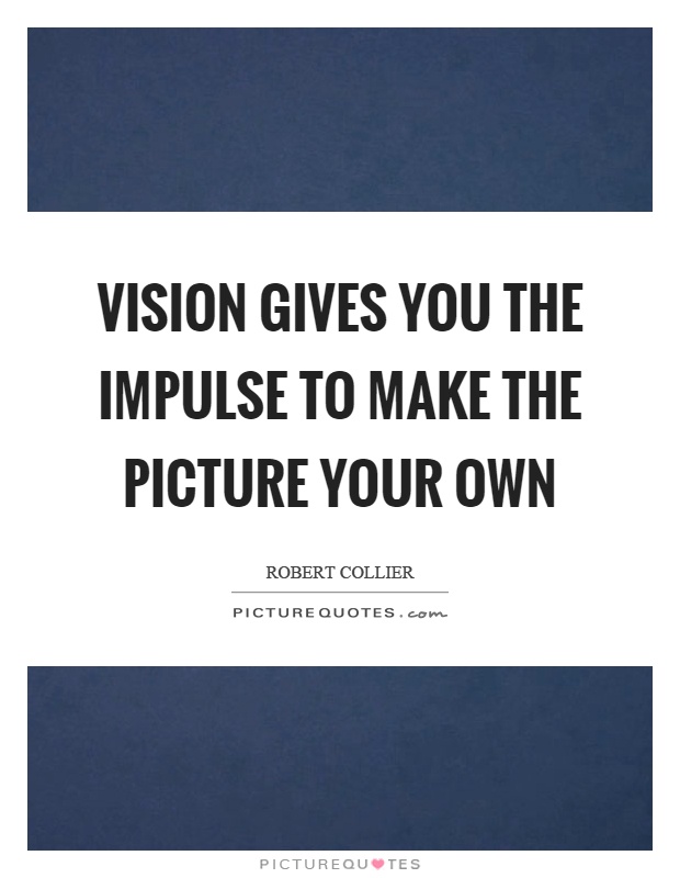Vision gives you the impulse to make the picture your own Picture Quote #1