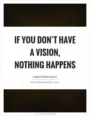 If you don’t have a vision, nothing happens Picture Quote #1