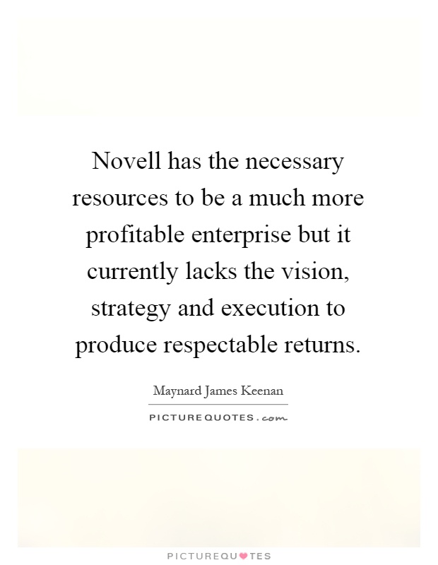 Novell has the necessary resources to be a much more profitable enterprise but it currently lacks the vision, strategy and execution to produce respectable returns Picture Quote #1