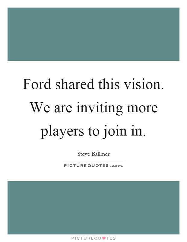 Ford shared this vision. We are inviting more players to join in Picture Quote #1
